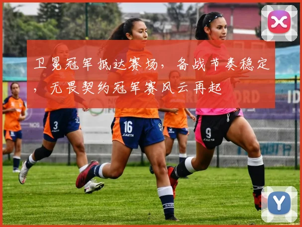卫冕冠军抵达赛场，备战节奏稳定，无畏契约冠军赛风云再起