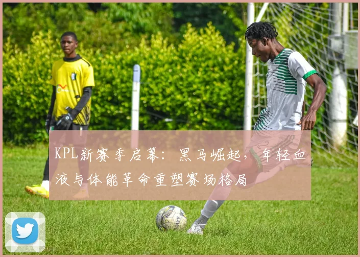 KPL新赛季启幕：黑马崛起，年轻血液与体能革命重塑赛场格局