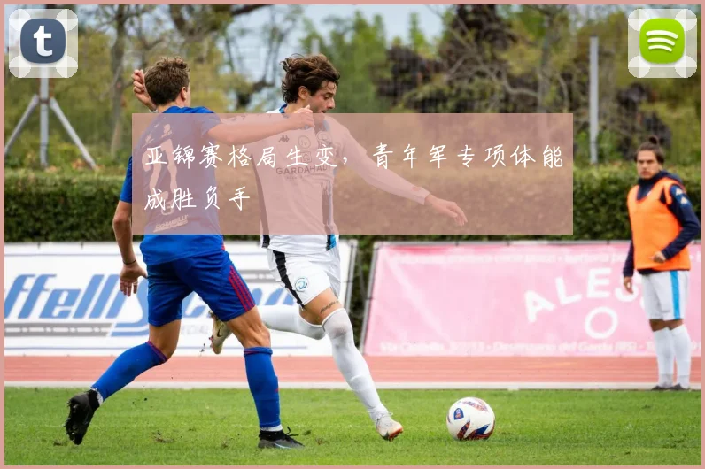 亚锦赛格局生变，青年军专项体能成胜负手