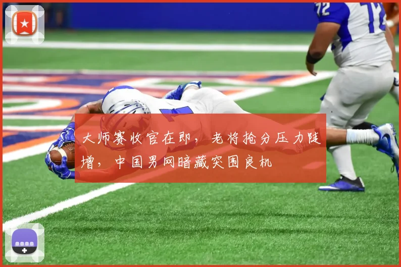 大师赛收官在即，老将抢分压力陡增，中国男网暗藏突围良机
