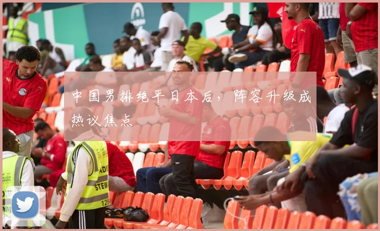 中国男排绝平日本后，阵容升级成热议焦点