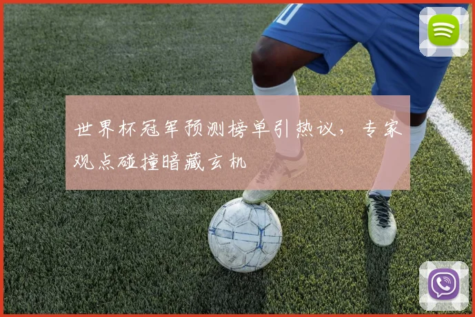 世界杯冠军预测榜单引热议，专家观点碰撞暗藏玄机