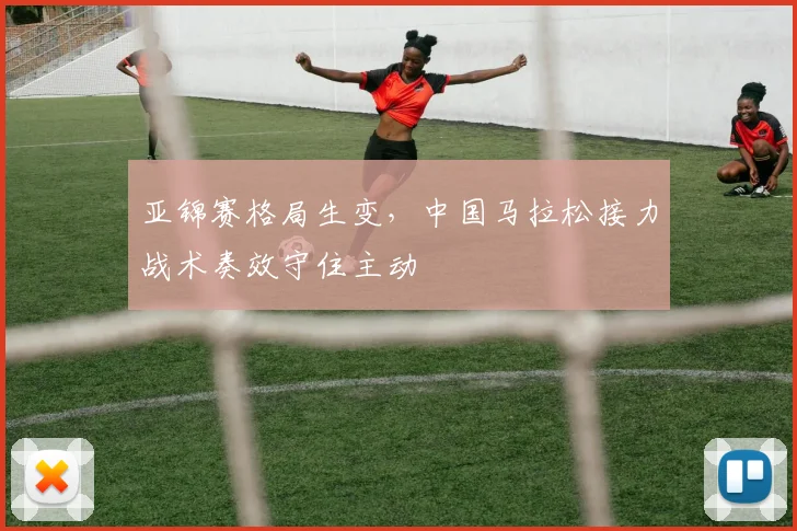 亚锦赛格局生变，中国马拉松接力战术奏效守住主动
