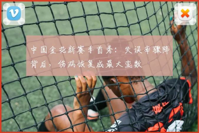 中国金花新赛季首秀：失误率骤降背后，伤病恢复成最大变数