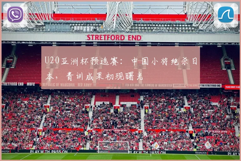 U20亚洲杯预选赛：中国小将绝杀日本，青训成果初现曙光