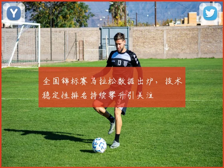 全国锦标赛马拉松数据出炉，技术稳定性排名持续攀升引关注