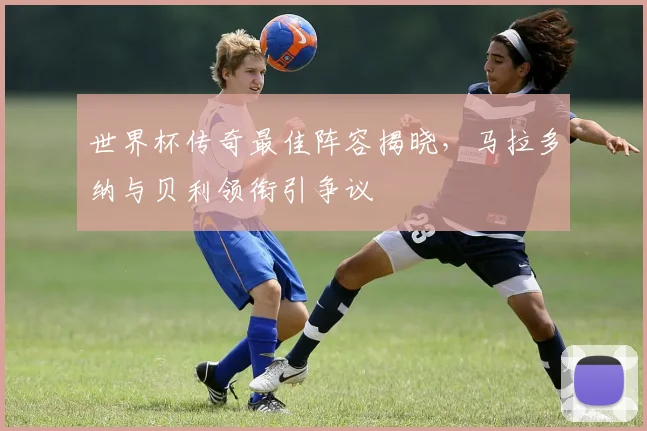 世界杯传奇最佳阵容揭晓，马拉多纳与贝利领衔引争议