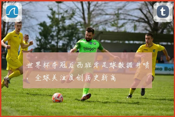 世界杯夺冠后西班牙足球数据井喷，全球关注度创历史新高