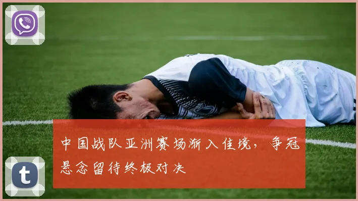 中国战队亚洲赛场渐入佳境，争冠悬念留待终极对决