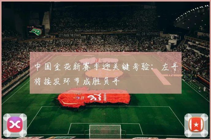 中国金花新赛季迎关键考验：左手将接发环节成胜负手