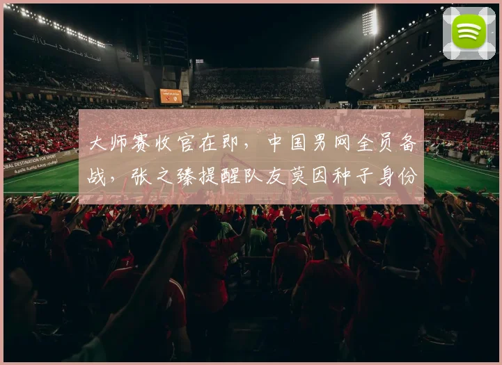 大师赛收官在即，中国男网全员备战，张之臻提醒队友莫因种子身份松懈